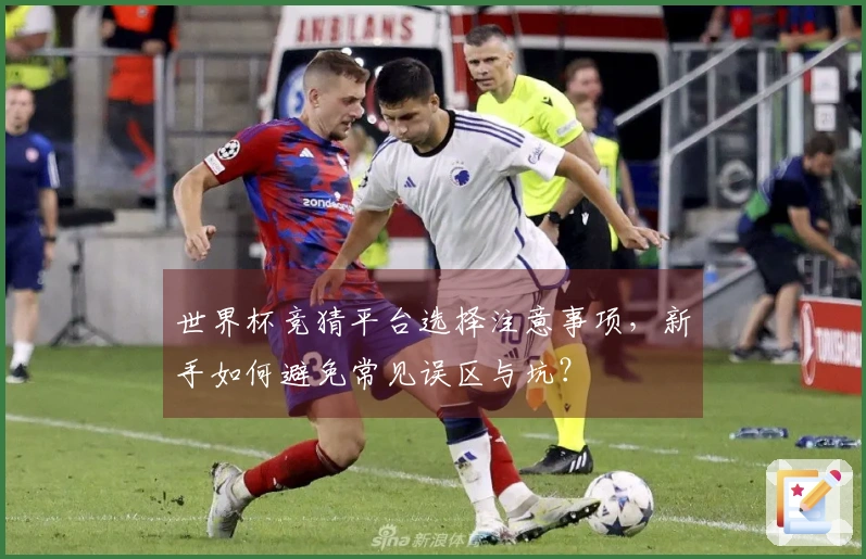 世界杯竞猜平台选择注意事项，新手如何避免常见误区与坑？