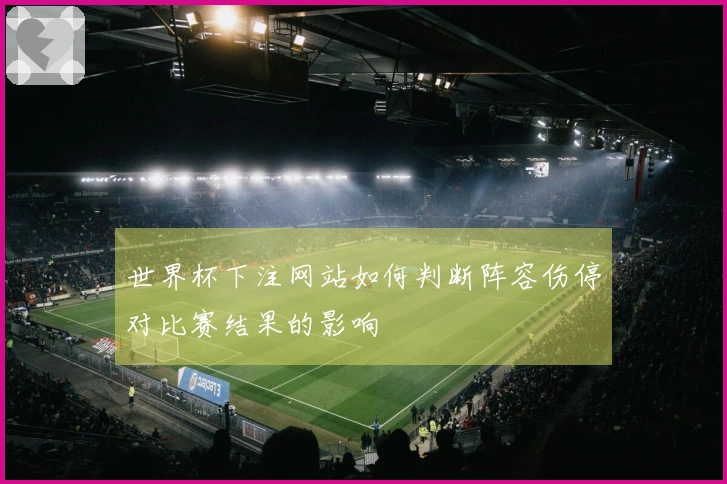 世界杯下注网站如何判断阵容伤停对比赛结果的影响