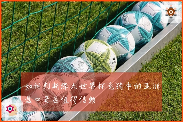 如何判断烽火世界杯竞猜中的亚洲盘口是否值得信赖