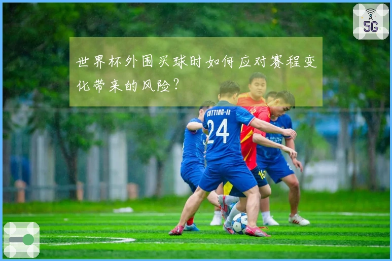 世界杯外围买球时如何应对赛程变化带来的风险？