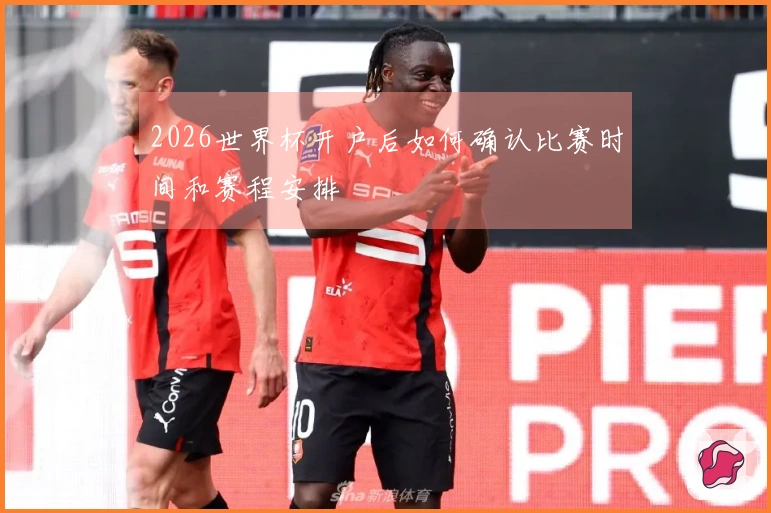 2026世界杯开户后如何确认比赛时间和赛程安排
